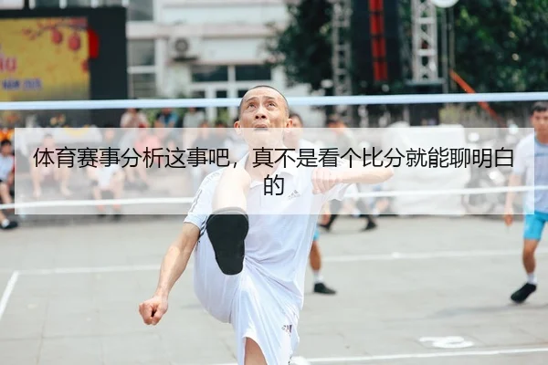 体育赛事分析这事吧，真不是看个比分就能聊明白的（leyu）