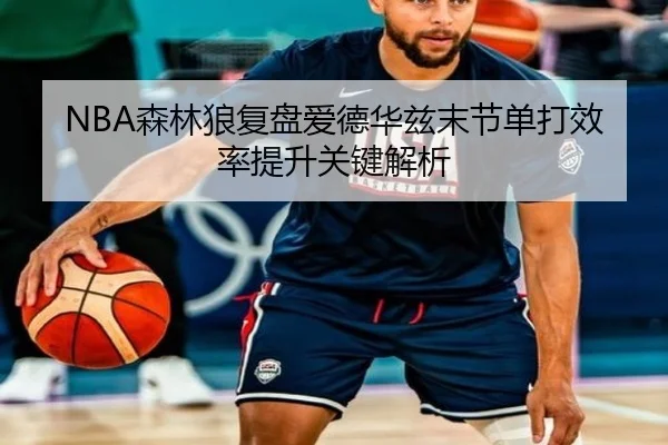 NBA森林狼复盘爱德华兹末节单打效率提升关键解析（leyu）