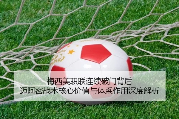 梅西美职联连续破门背后 迈阿密战术核心价值与体系作用深度解析（leyu）