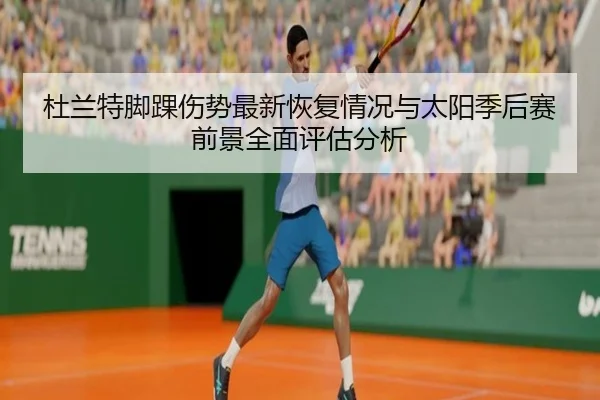 杜兰特脚踝伤势最新恢复情况与太阳季后赛前景全面评估分析 | leyu