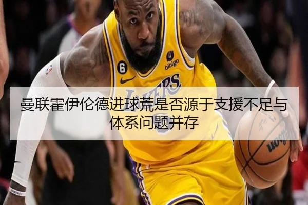 曼联霍伊伦德进球荒是否源于支援不足与体系问题并存（leyu）
