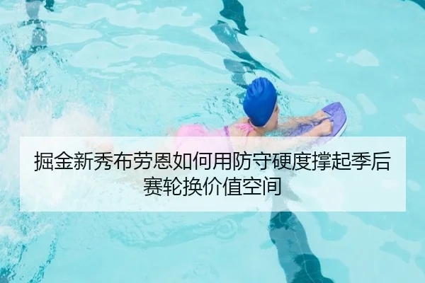 掘金新秀布劳恩如何用防守硬度撑起季后赛轮换价值空间（leyu）