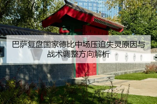 巴萨复盘国家德比中场压迫失灵原因与战术调整方向解析（leyu）