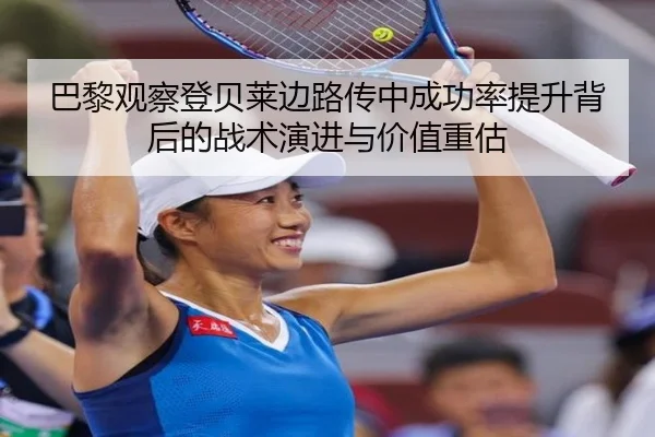 巴黎观察登贝莱边路传中成功率提升背后的战术演进与价值重估（leyu）