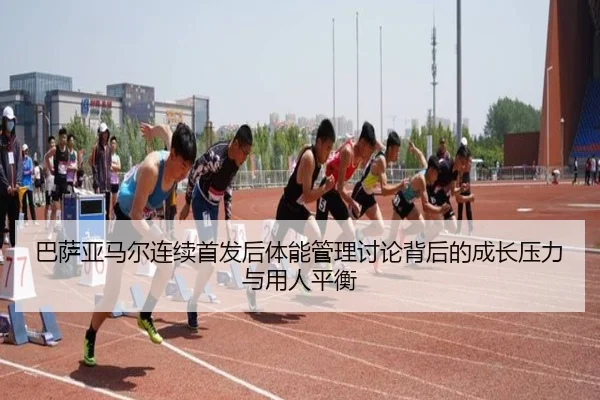 巴萨亚马尔连续首发后体能管理讨论背后的成长压力与用人平衡（leyu）
