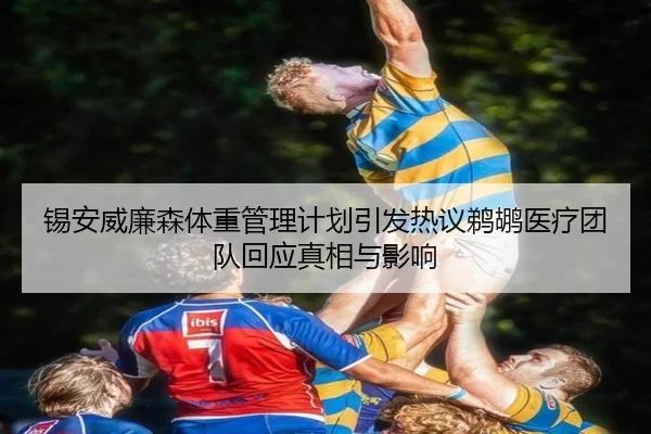 锡安威廉森体重管理计划引发热议鹈鹕医疗团队回应真相与影响 | leyu