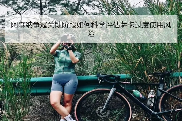阿森纳争冠关键阶段如何科学评估萨卡过度使用风险 | leyu