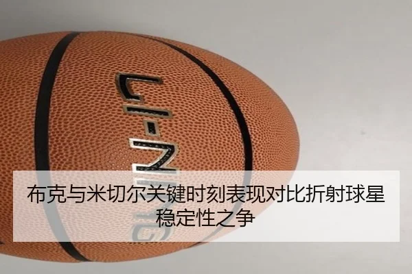 布克与米切尔关键时刻表现对比折射球星稳定性之争（leyu）